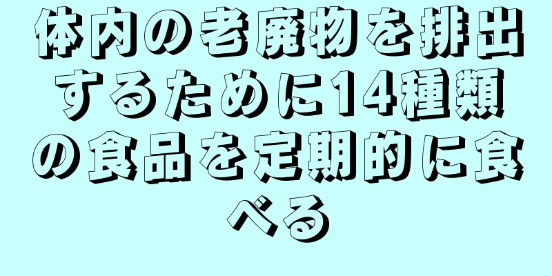 体内の老廃物を排出するために14種類の食品を定期的に食べる