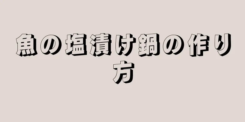 魚の塩漬け鍋の作り方