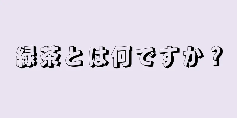 緑茶とは何ですか？