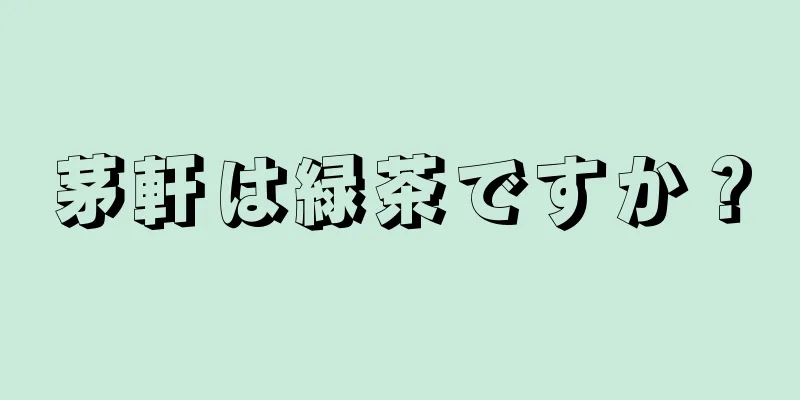 茅軒は緑茶ですか？