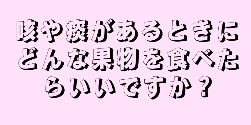 咳や痰があるときにどんな果物を食べたらいいですか？