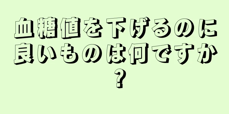 血糖値を下げるのに良いものは何ですか？