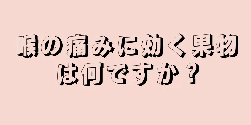 喉の痛みに効く果物は何ですか？