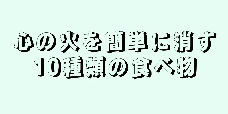 心の火を簡単に消す10種類の食べ物