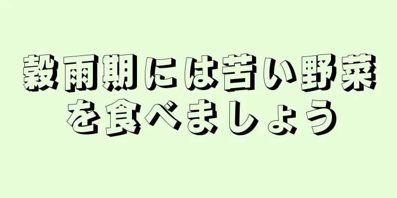 穀雨期には苦い野菜を食べましょう