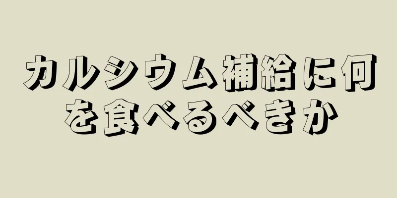 カルシウム補給に何を食べるべきか