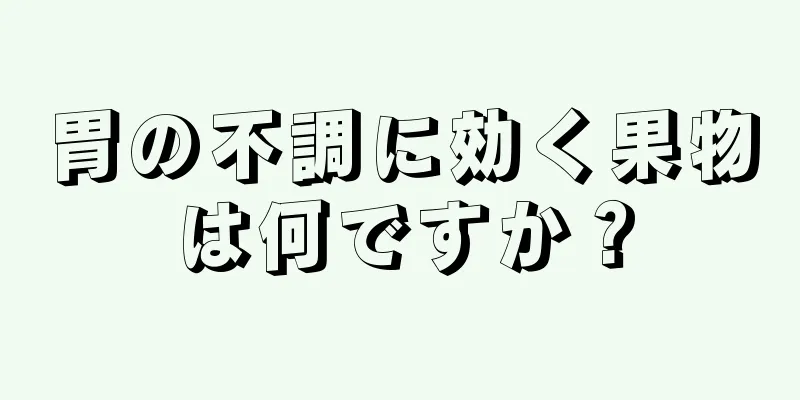 胃の不調に効く果物は何ですか？