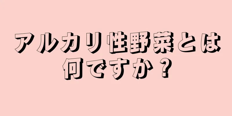 アルカリ性野菜とは何ですか？