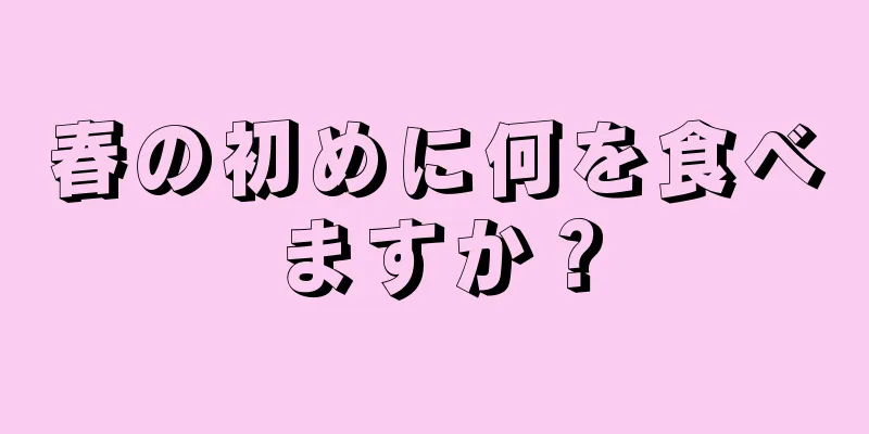 春の初めに何を食べますか？