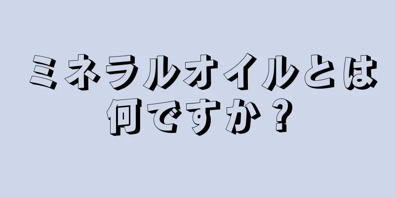 ミネラルオイルとは何ですか？