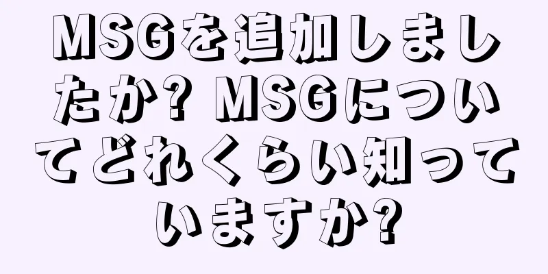 MSGを追加しましたか? MSGについてどれくらい知っていますか?