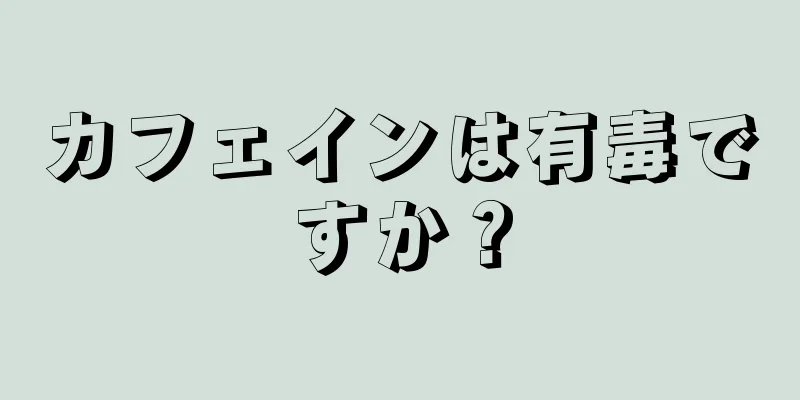 カフェインは有毒ですか？