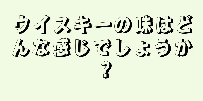 ウイスキーの味はどんな感じでしょうか？