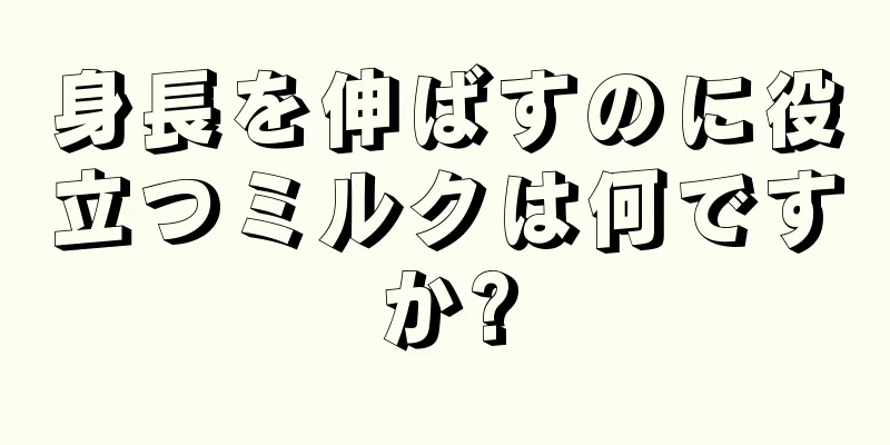 身長を伸ばすのに役立つミルクは何ですか?