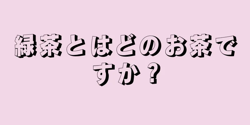 緑茶とはどのお茶ですか？