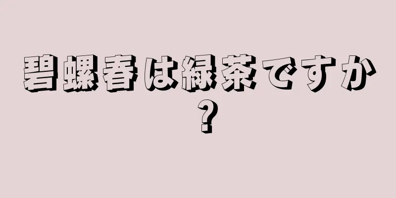 碧螺春は緑茶ですか？