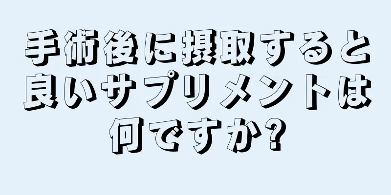 手術後に摂取すると良いサプリメントは何ですか?