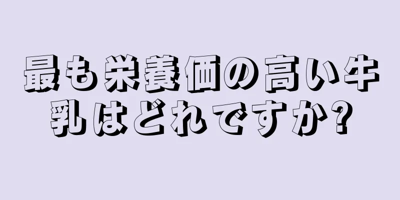 最も栄養価の高い牛乳はどれですか?