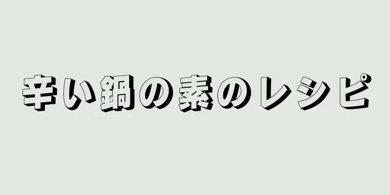 辛い鍋の素のレシピ