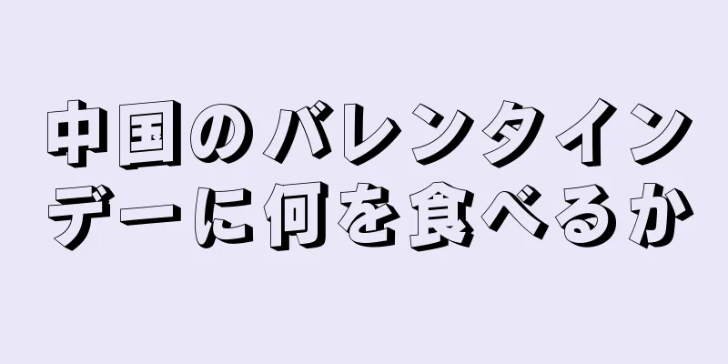 中国のバレンタインデーに何を食べるか