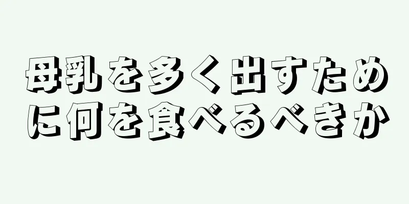 母乳を多く出すために何を食べるべきか