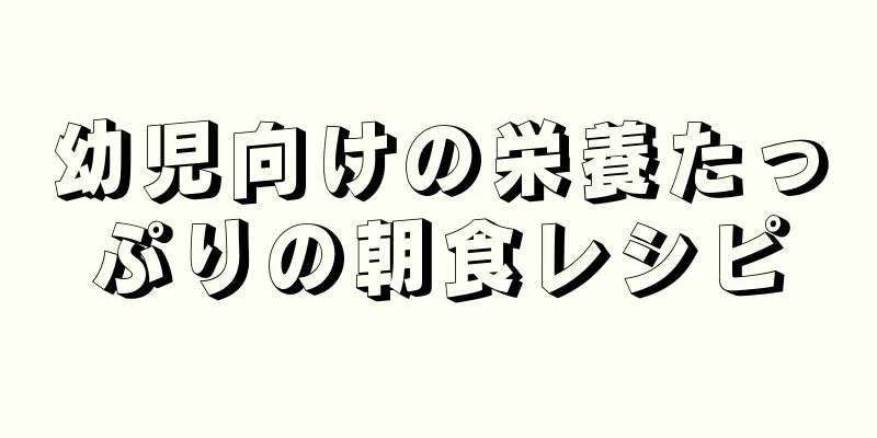 幼児向けの栄養たっぷりの朝食レシピ