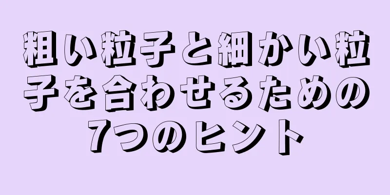 粗い粒子と細かい粒子を合わせるための7つのヒント