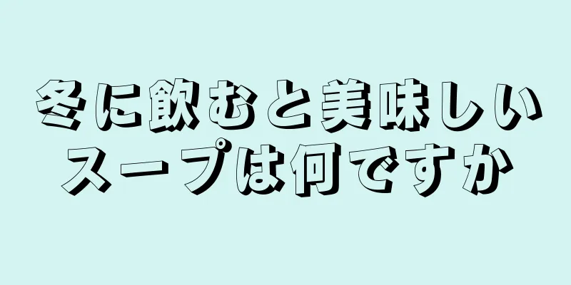 冬に飲むと美味しいスープは何ですか