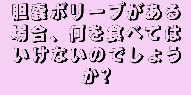 胆嚢ポリープがある場合、何を食べてはいけないのでしょうか?