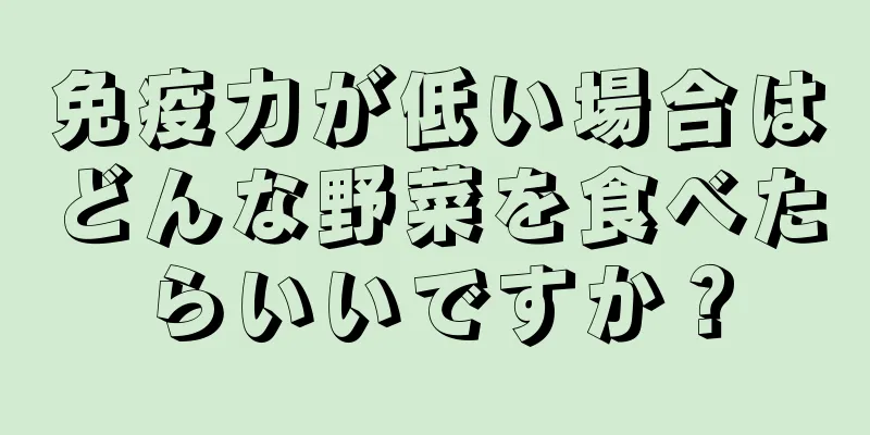 免疫力が低い場合はどんな野菜を食べたらいいですか？