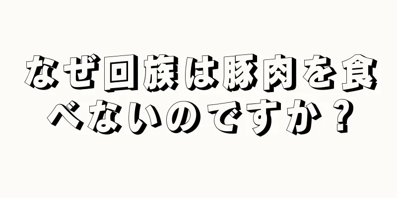 なぜ回族は豚肉を食べないのですか？