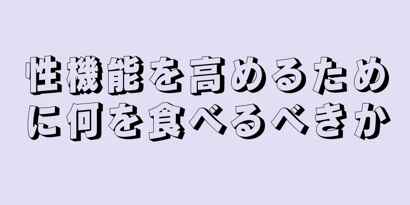 性機能を高めるために何を食べるべきか