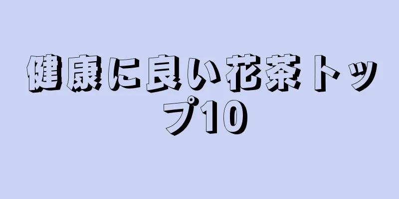 健康に良い花茶トップ10