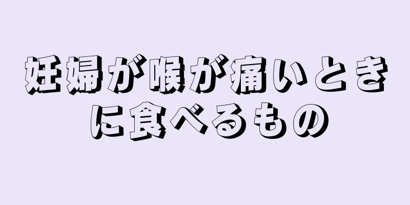 妊婦が喉が痛いときに食べるもの