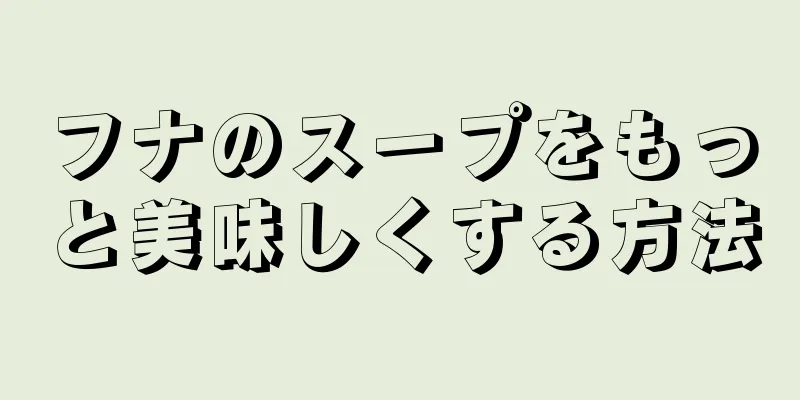 フナのスープをもっと美味しくする方法