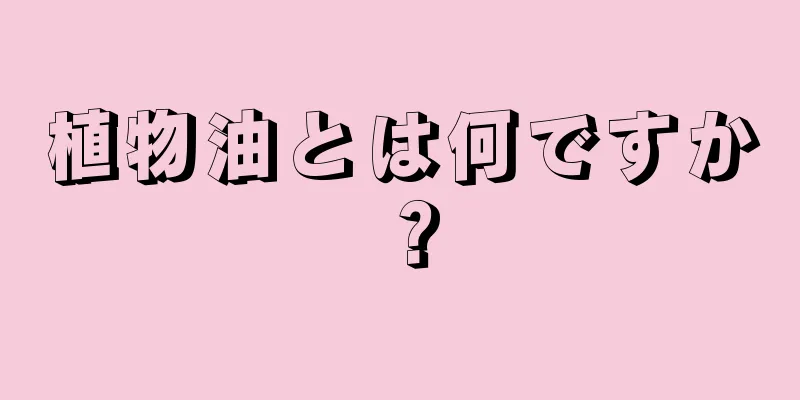 植物油とは何ですか？