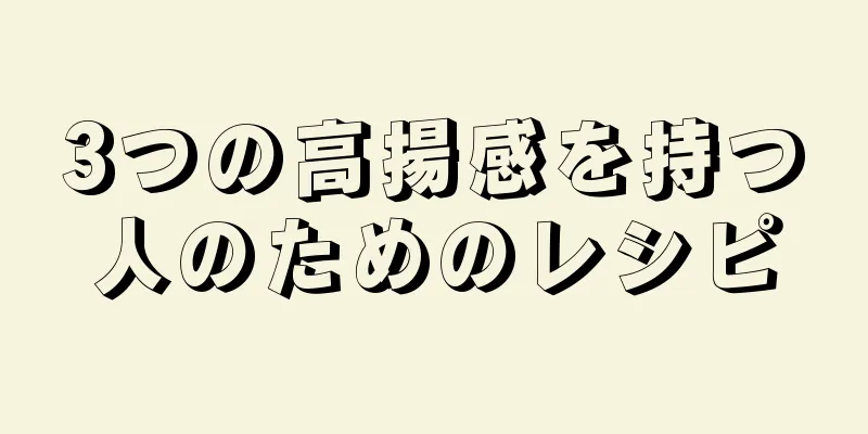 3つの高揚感を持つ人のためのレシピ