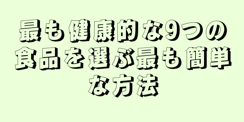 最も健康的な9つの食品を選ぶ最も簡単な方法