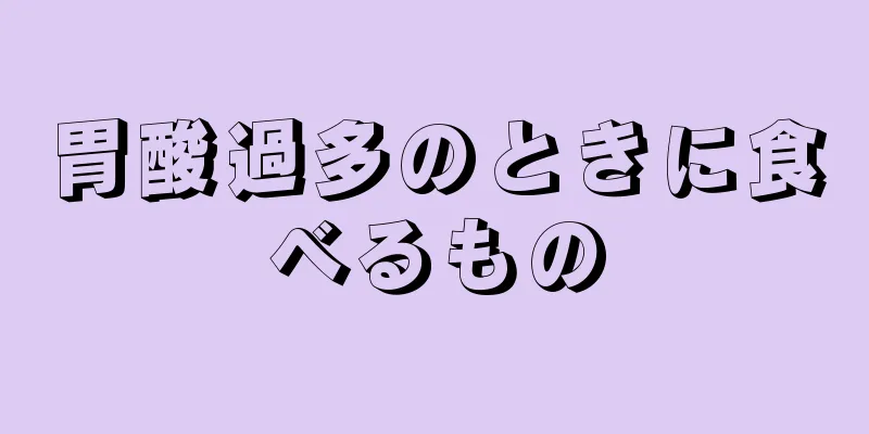 胃酸過多のときに食べるもの