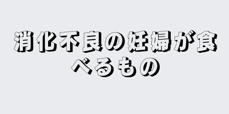 消化不良の妊婦が食べるもの