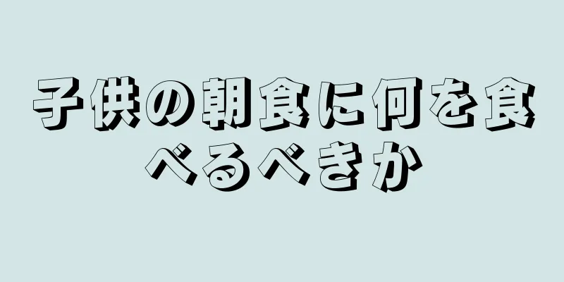 子供の朝食に何を食べるべきか