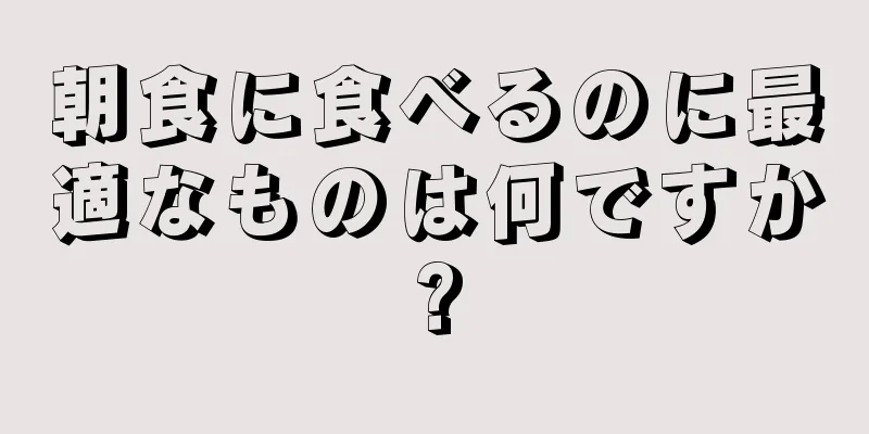 朝食に食べるのに最適なものは何ですか?