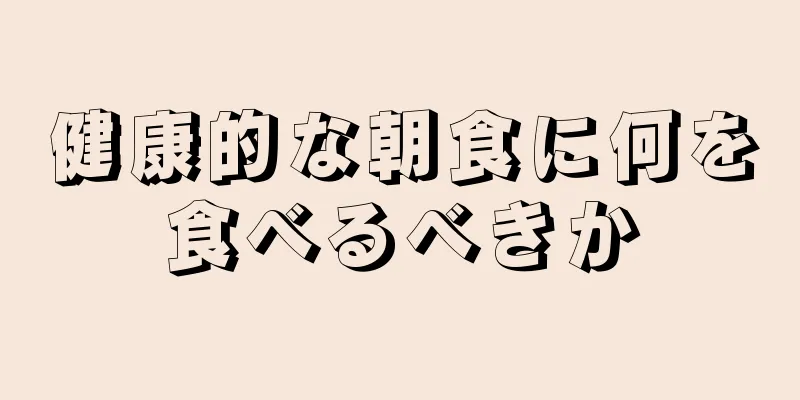 健康的な朝食に何を食べるべきか