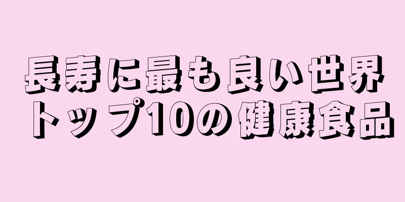 長寿に最も良い世界トップ10の健康食品