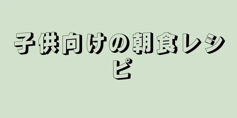 子供向けの朝食レシピ