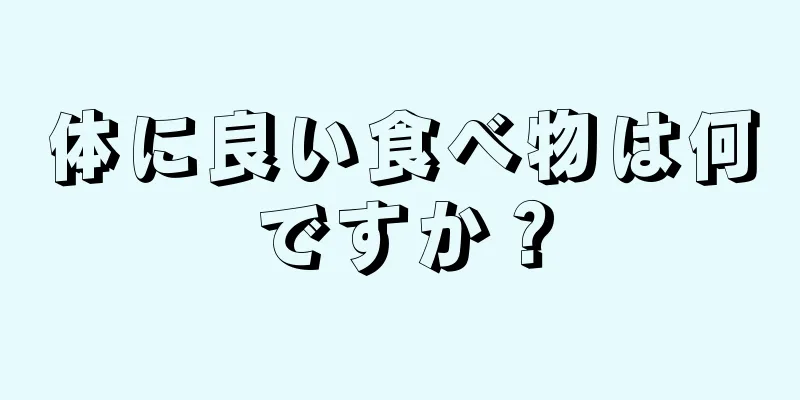 体に良い食べ物は何ですか？