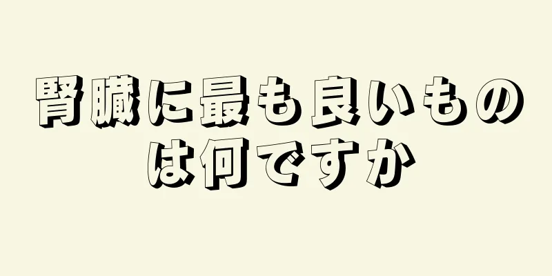 腎臓に最も良いものは何ですか