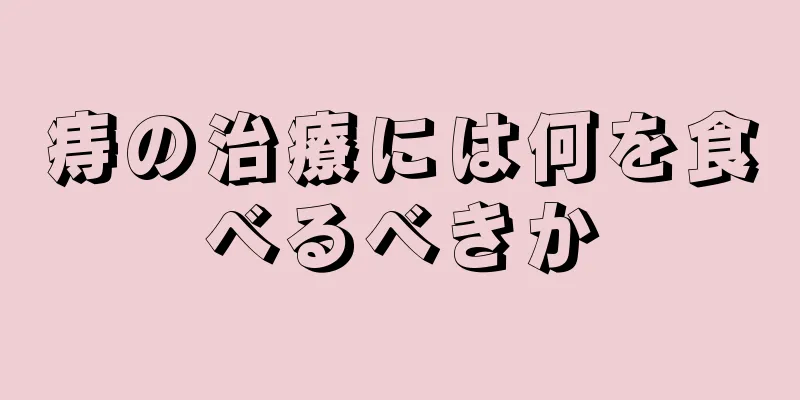 痔の治療には何を食べるべきか