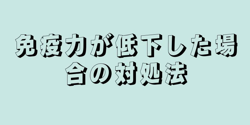 免疫力が低下した場合の対処法