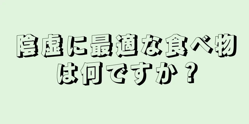 陰虚に最適な食べ物は何ですか？